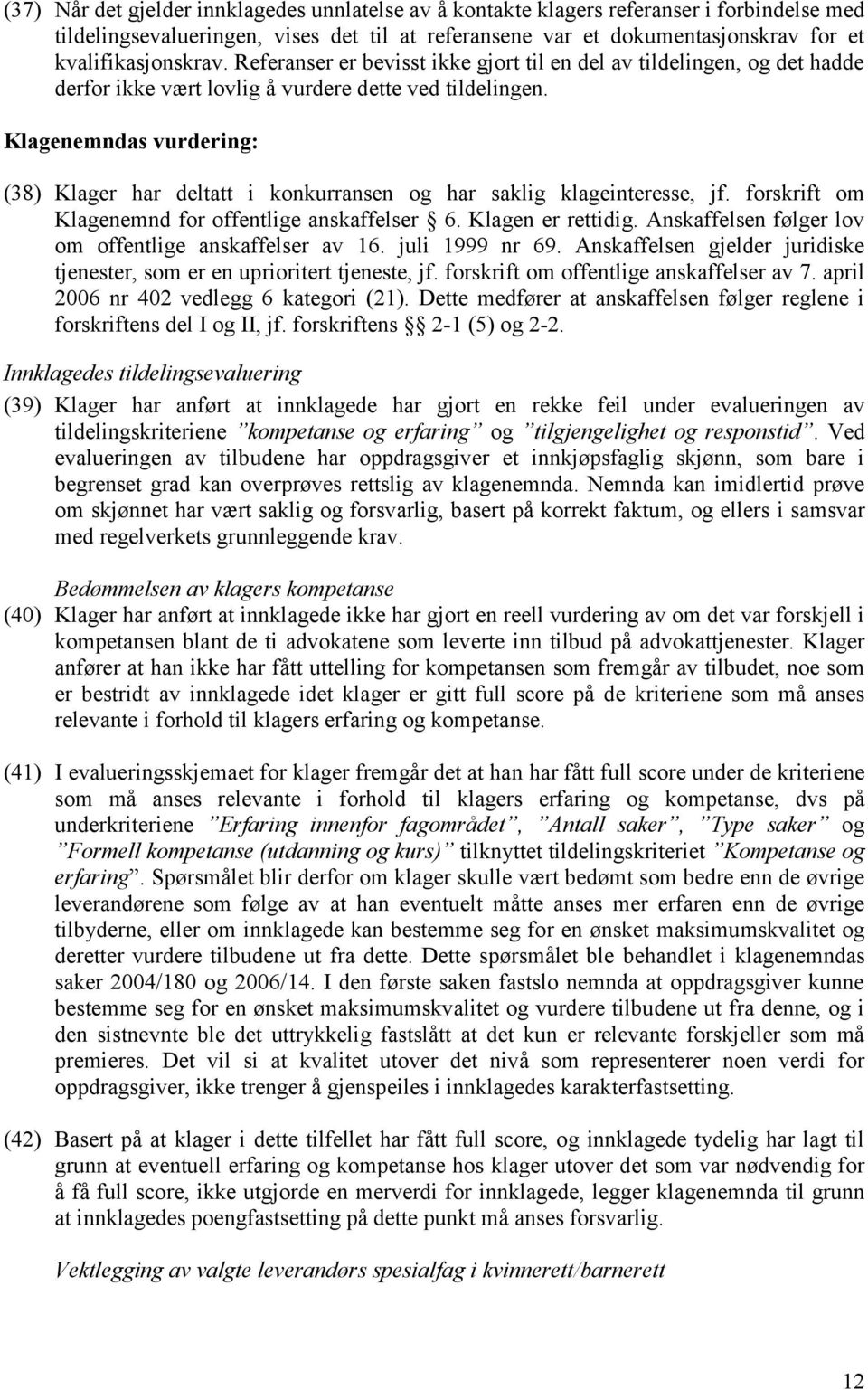 Klagenemndas vurdering: (38) Klager har deltatt i konkurransen og har saklig klageinteresse, jf. forskrift om Klagenemnd for offentlige anskaffelser 6. Klagen er rettidig.