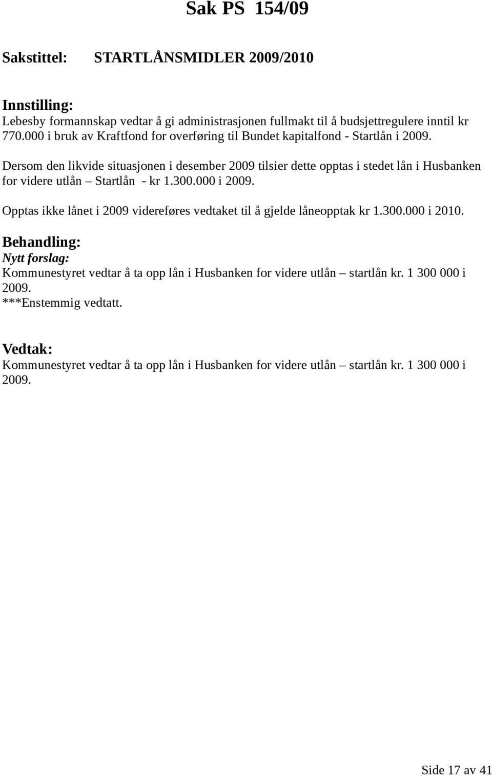 Dersom den likvide situasjonen i desember 2009 tilsier dette opptas i stedet lån i Husbanken for videre utlån Startlån - kr 1.300.000 i 2009.