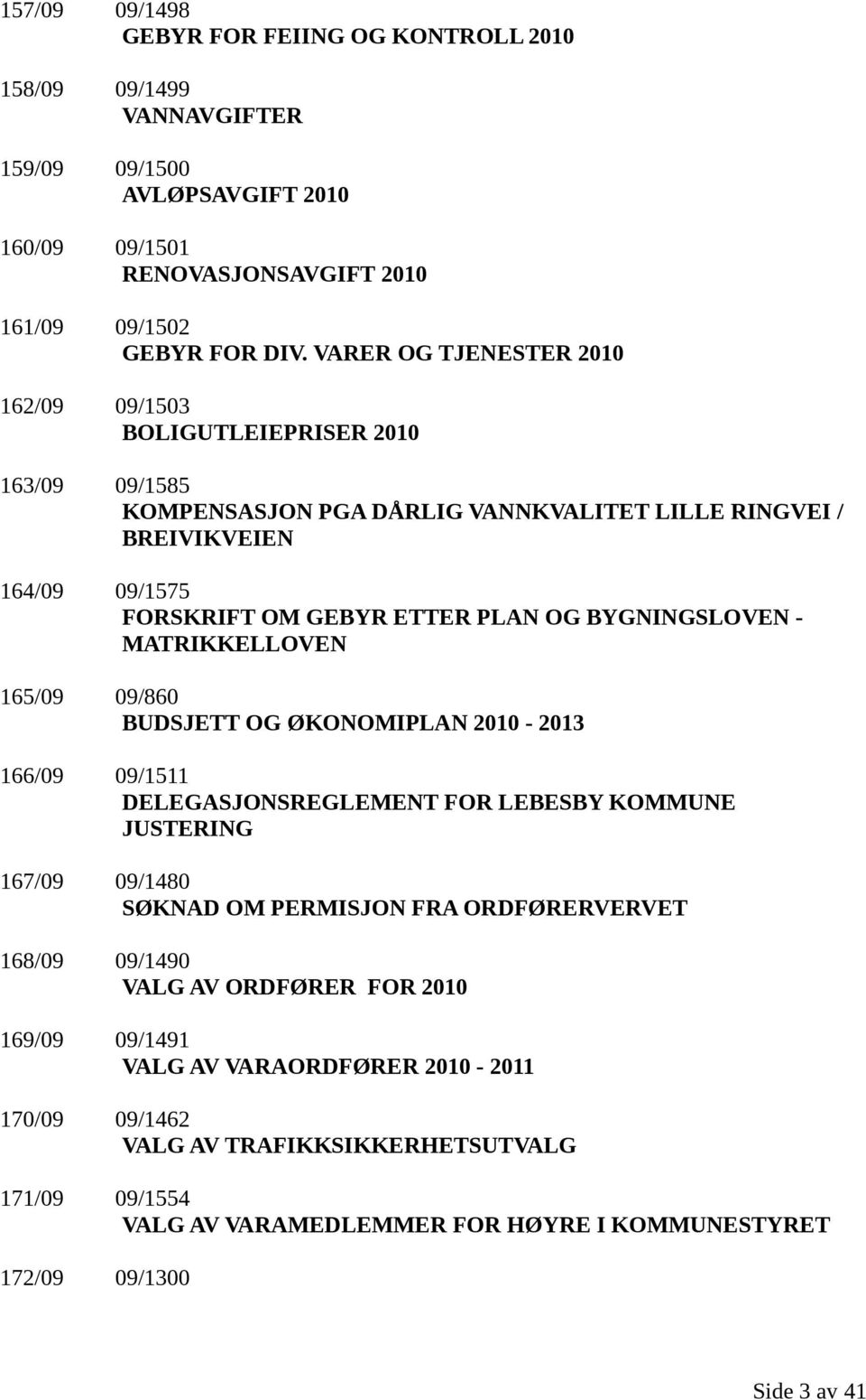 BYGNINGSLOVEN - MATRIKKELLOVEN 165/09 09/860 BUDSJETT OG ØKONOMIPLAN 2010-2013 166/09 09/1511 DELEGASJONSREGLEMENT FOR LEBESBY KOMMUNE JUSTERING 167/09 09/1480 SØKNAD OM PERMISJON FRA