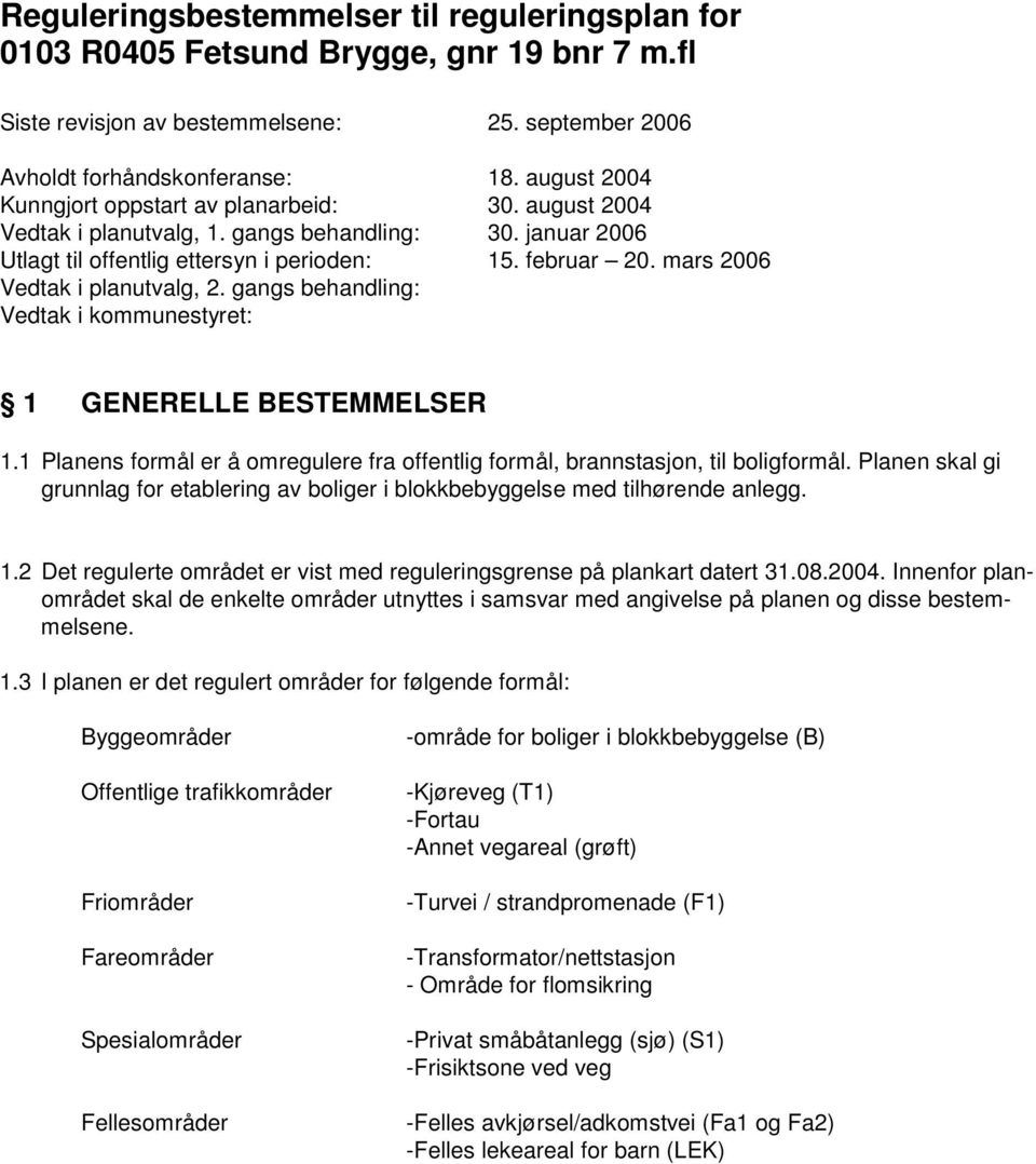 mars 2006 Vedtak i planutvalg, 2. gangs behandling: Vedtak i kommunestyret: 1 GENERELLE BESTEMMELSER 1.1 Planens formål er å omregulere fra offentlig formål, brannstasjon, til boligformål.