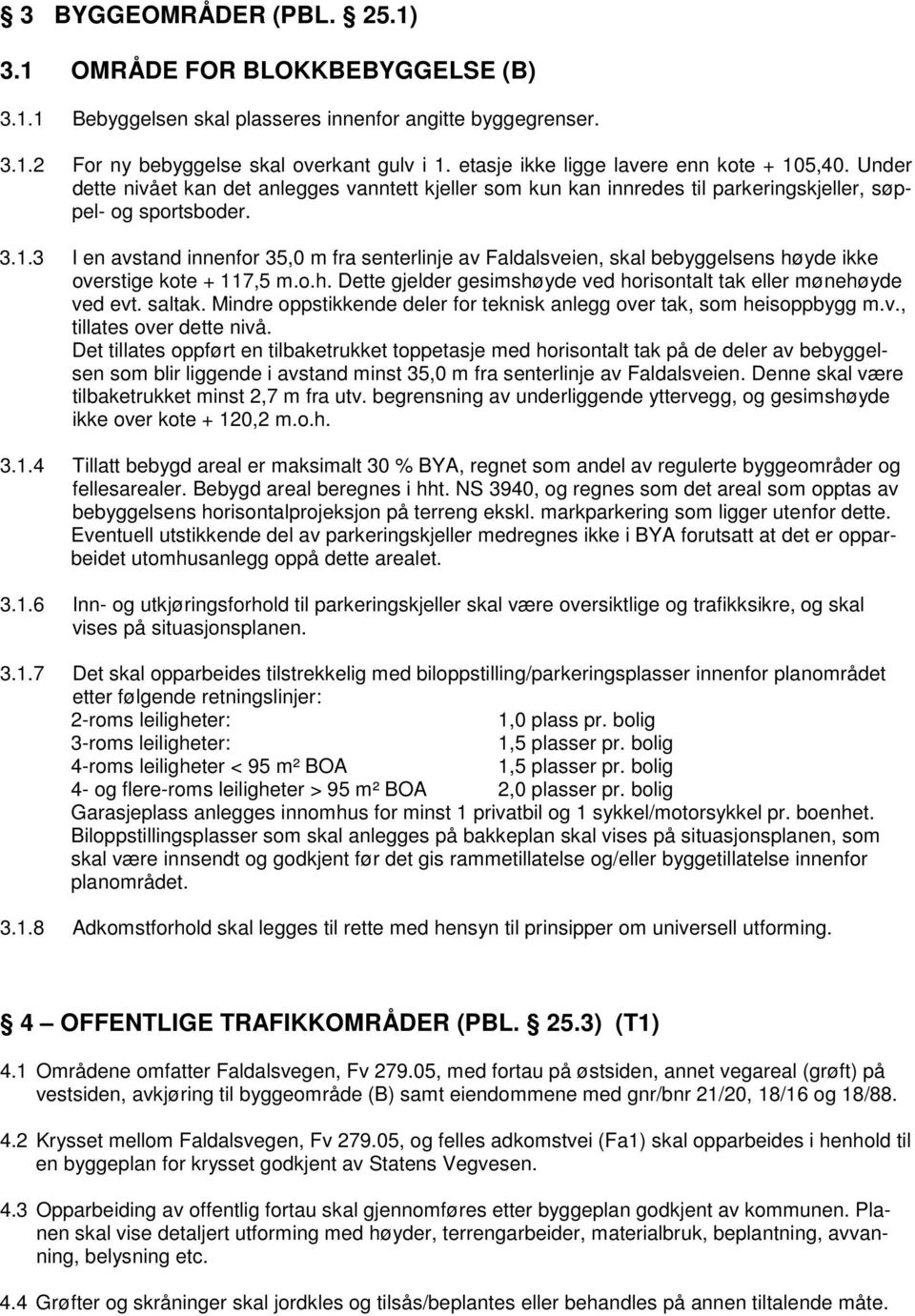 o.h. Dette gjelder gesimshøyde ved horisontalt tak eller mønehøyde ved evt. saltak. Mindre oppstikkende deler for teknisk anlegg over tak, som heisoppbygg m.v., tillates over dette nivå.