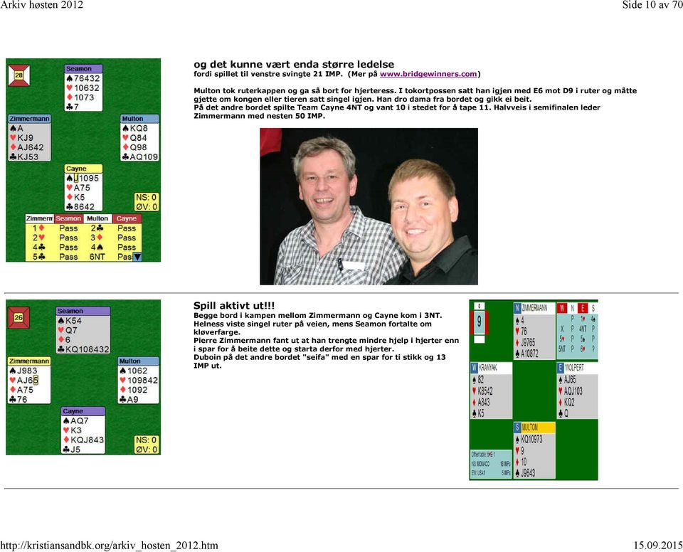 På det andre bordet spilte Team Cayne 4NT og vant 10 i stedet for å tape 11. Halvveis i semifinalen leder Zimmermann med nesten 50 IMP. Spill aktivt ut!