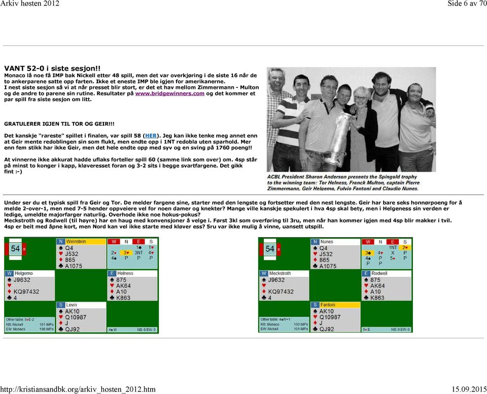 bridgewinners.com og det kommer et par spill fra siste sesjon om litt. GRATULERER IGJEN TIL TOR OG GEIR!!! Det kanskje "rareste" spillet i finalen, var spill 58 (HER).