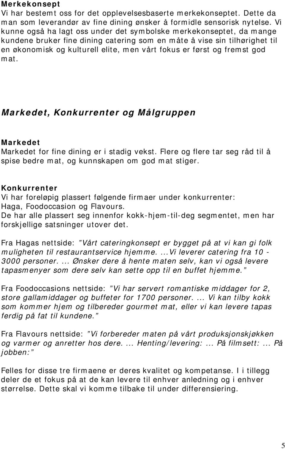 først og fremst god mat. Markedet, Konkurrenter og Målgruppen Markedet Markedet for fine dining er i stadig vekst. Flere og flere tar seg råd til å spise bedre mat, og kunnskapen om god mat stiger.