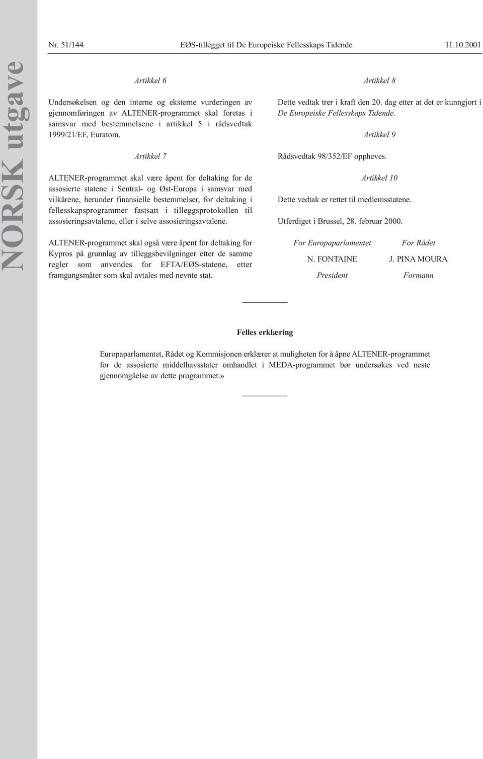 Artikkel 7 ALTENER-programmet skal være åpent for deltaking for de assosierte statene i Sentral- og Øst-Europa i samsvar med vilkårene, herunder finansielle bestemmelser, for deltaking i