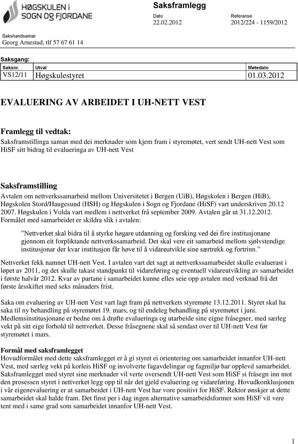 UH-nett Vest Saksframstilling Avtalen om nettverkssamarbeid mellom Universitetet i Bergen (UiB), Høgskolen i Bergen (HiB), Høgskolen Stord/Haugesund (HSH) og Høgskulen i Sogn og Fjordane (HiSF) vart