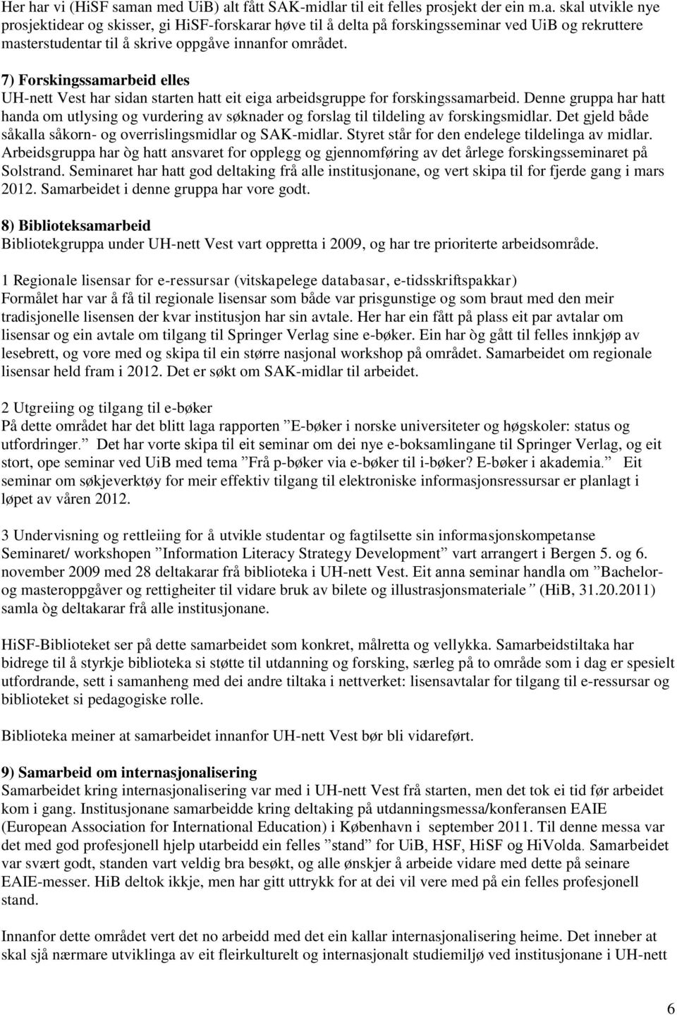 Denne gruppa har hatt handa om utlysing og vurdering av søknader og forslag til tildeling av forskingsmidlar. Det gjeld både såkalla såkorn- og overrislingsmidlar og SAK-midlar.