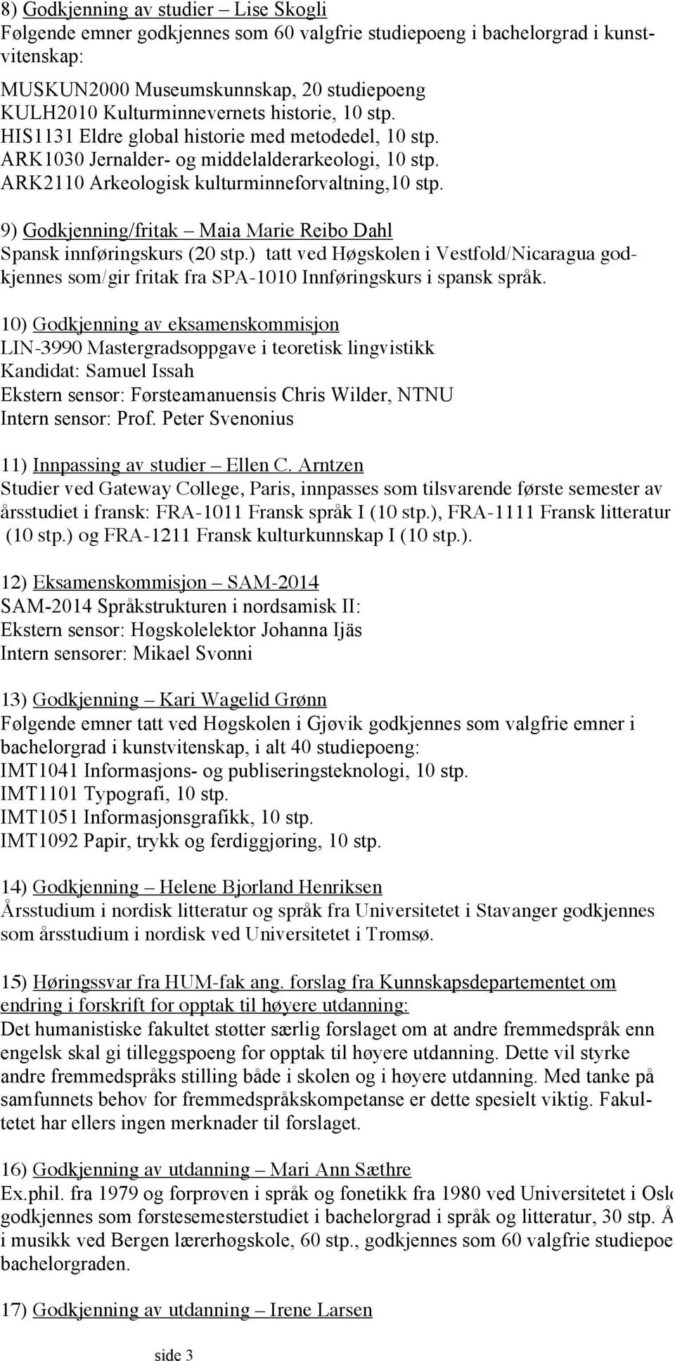 9) Godkjenning/fritak Maia Marie Reibo Dahl Spansk innføringskurs (20 stp.) tatt ved Høgskolen i Vestfold/Nicaragua godkjennes som/gir fritak fra SPA-1010 Innføringskurs i spansk språk.