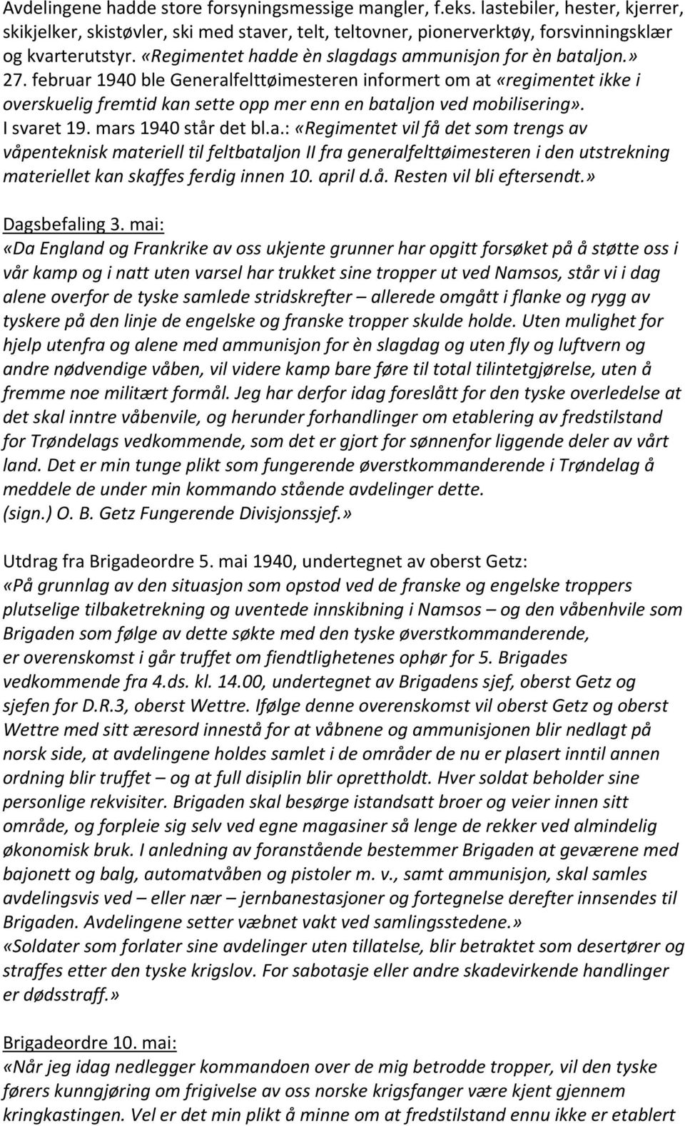 februar 1940 ble Generalfelttøimesteren informert om at «regimentet ikke i overskuelig fremtid kan sette opp mer enn en bataljon ved mobilisering». I svaret 19. mars 1940 står det bl.a.: «Regimentet vil få det som trengs av våpenteknisk materiell til feltbataljon II fra generalfelttøimesteren i den utstrekning materiellet kan skaffes ferdig innen 10.