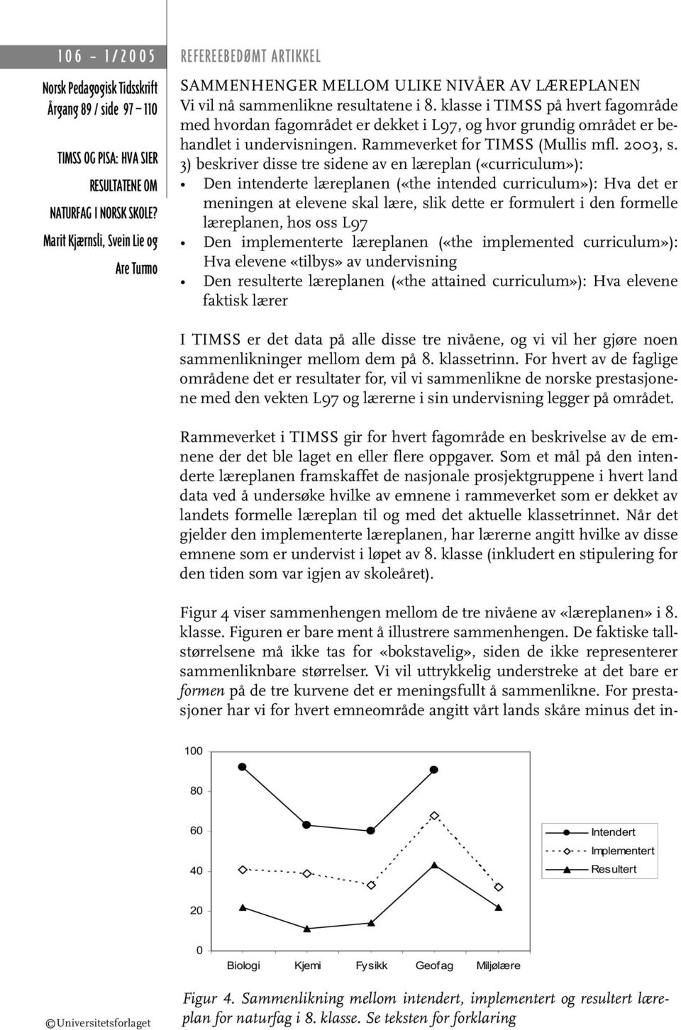 3) beskriver disse tre sidene av en læreplan («curriculum»): Den intenderte læreplanen («the intended curriculum»): Hva det er meningen at elevene skal lære, slik dette er formulert i den formelle