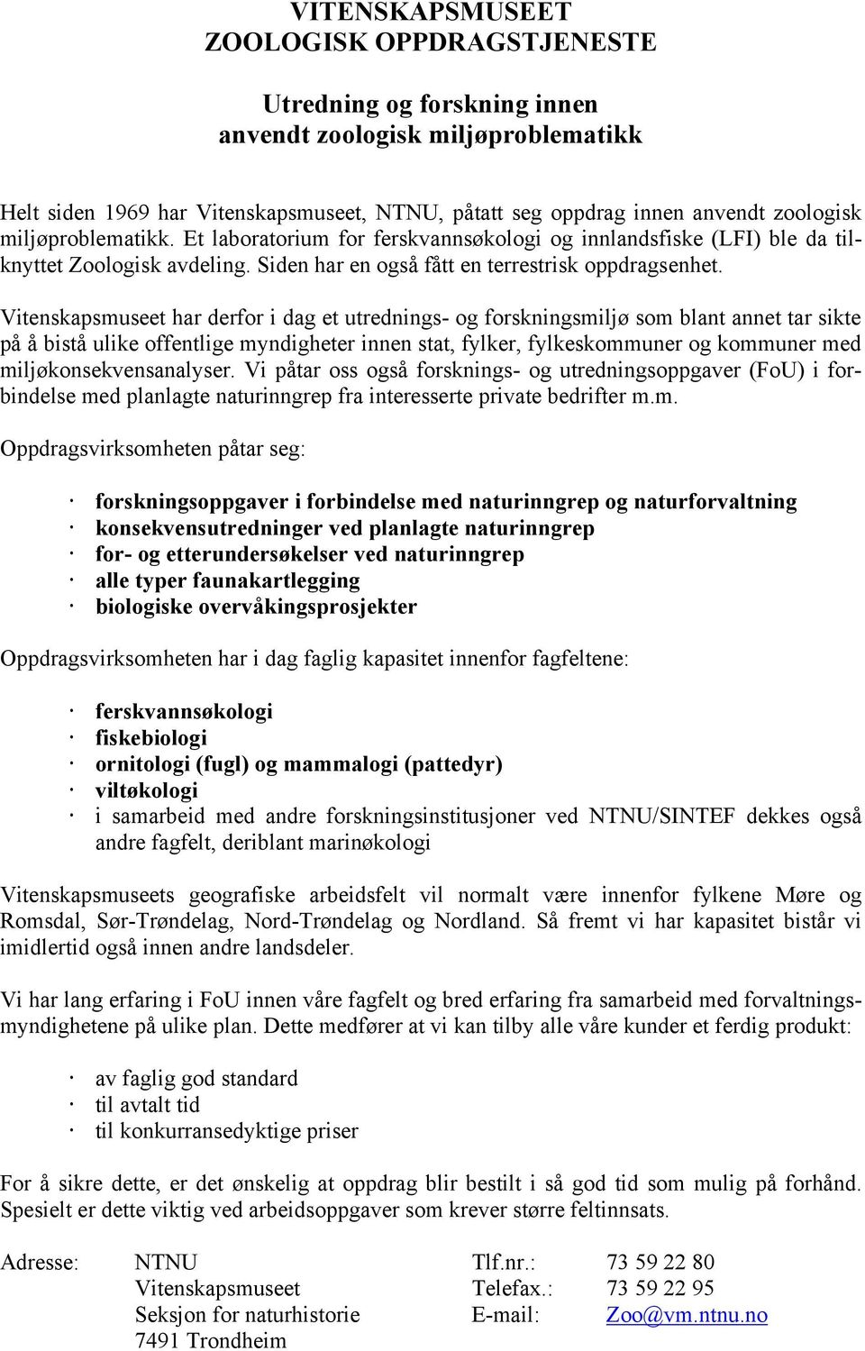 Vitenskapsmuseet har derfor i dag et utrednings- og forskningsmiljø som blant annet tar sikte på å bistå ulike offentlige myndigheter innen stat, fylker, fylkeskommuner og kommuner med