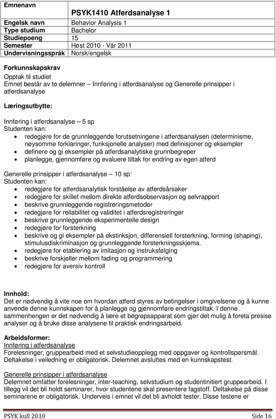 forutsetningene i atferdsanalysen (determinisme, nøysomme forklaringer, funksjonelle analyser) med definisjoner og eksempler definere og gi eksempler på atferdsanalytiske grunnbegreper planlegge,