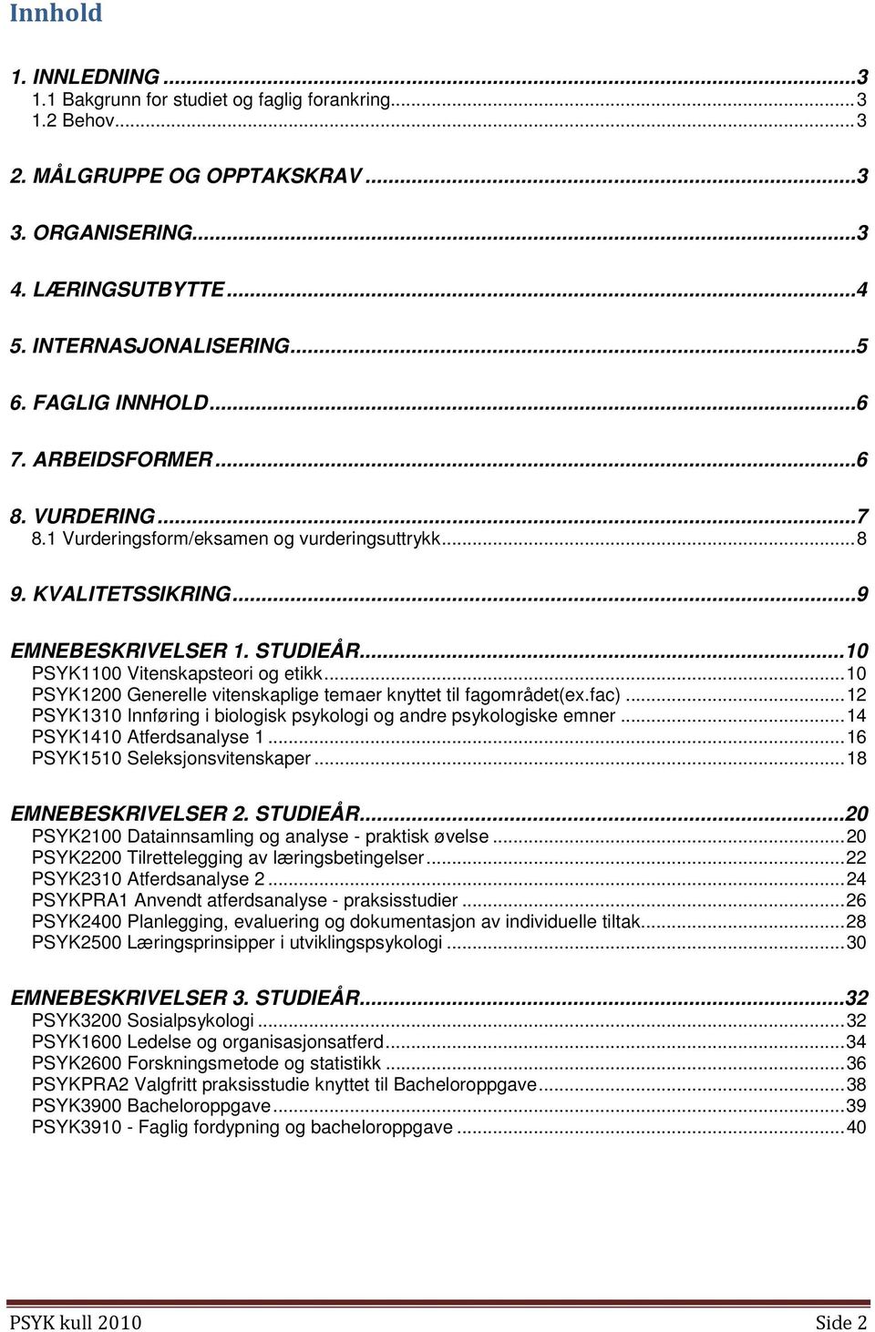 .. 10 PSYK1100 Vitenskapsteori og etikk... 10 PSYK1200 Generelle vitenskaplige temaer knyttet til fagområdet(ex.fac)... 12 PSYK1310 Innføring i biologisk psykologi og andre psykologiske emner.