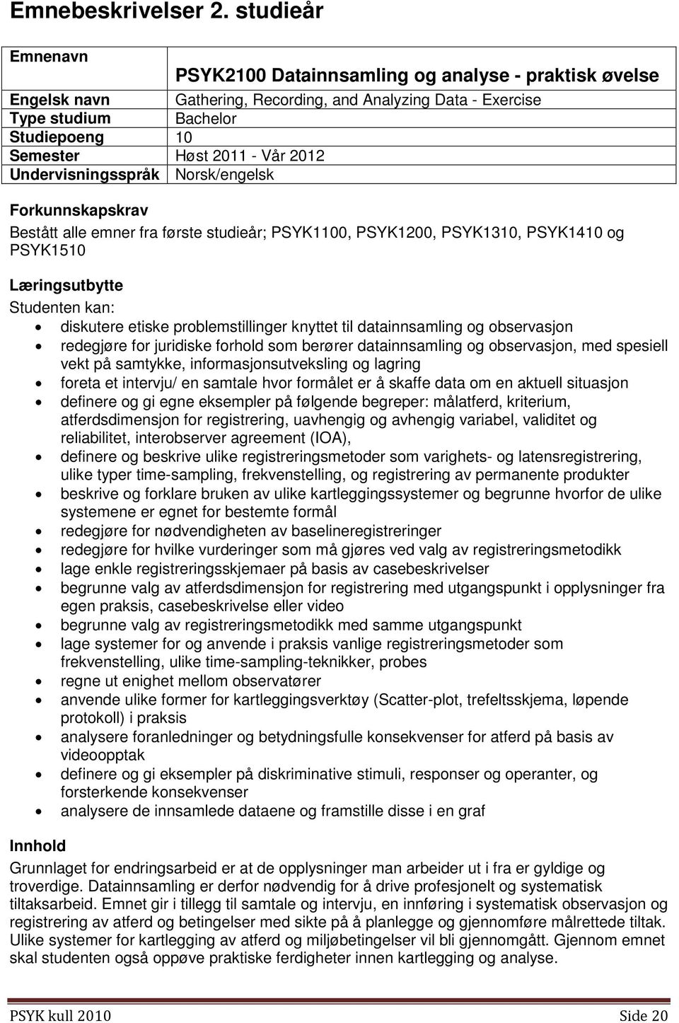 2012 Undervisningsspråk Norsk/engelsk Forkunnskapskrav Bestått alle emner fra første studieår; PSYK1100, PSYK1200, PSYK1310, PSYK1410 og PSYK1510 Læringsutbytte Studenten kan: diskutere etiske