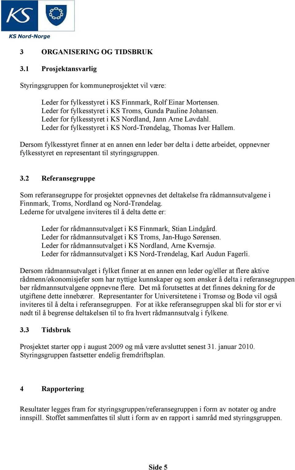 Dersom fylkesstyret finner at en annen enn leder bør delta i dette arbeidet, oppnevner fylkesstyret en representant til styringsgruppen. 3.