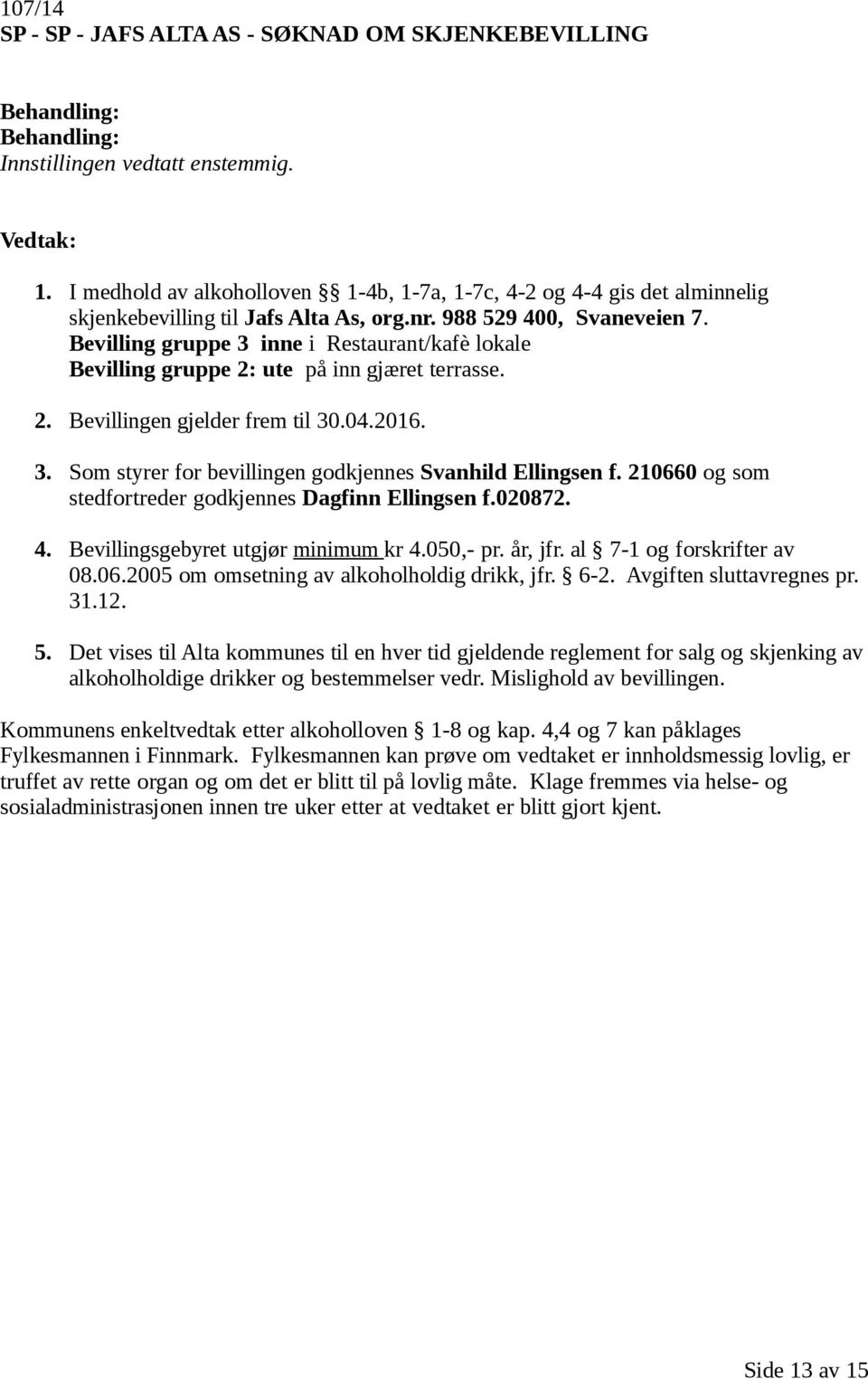 210660 og som stedfortreder godkjennes Dagfinn Ellingsen f.020872. 4. Bevillingsgebyret utgjør minimum kr 4.050,- pr. år, jfr. al 7-1 og forskrifter av 08.06.2005 om omsetning av alkoholholdig drikk, jfr.