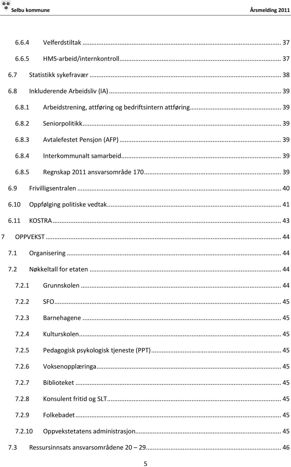 10 Oppfølging politiske vedtak... 41 6.11 KOSTRA... 43 7 OPPVEKST... 44 7.1 Organisering... 44 7.2 Nøkkeltall for etaten... 44 7.2.1 Grunnskolen... 44 7.2.2 SFO... 45 7.2.3 Barnehagene... 45 7.2.4 Kulturskolen.