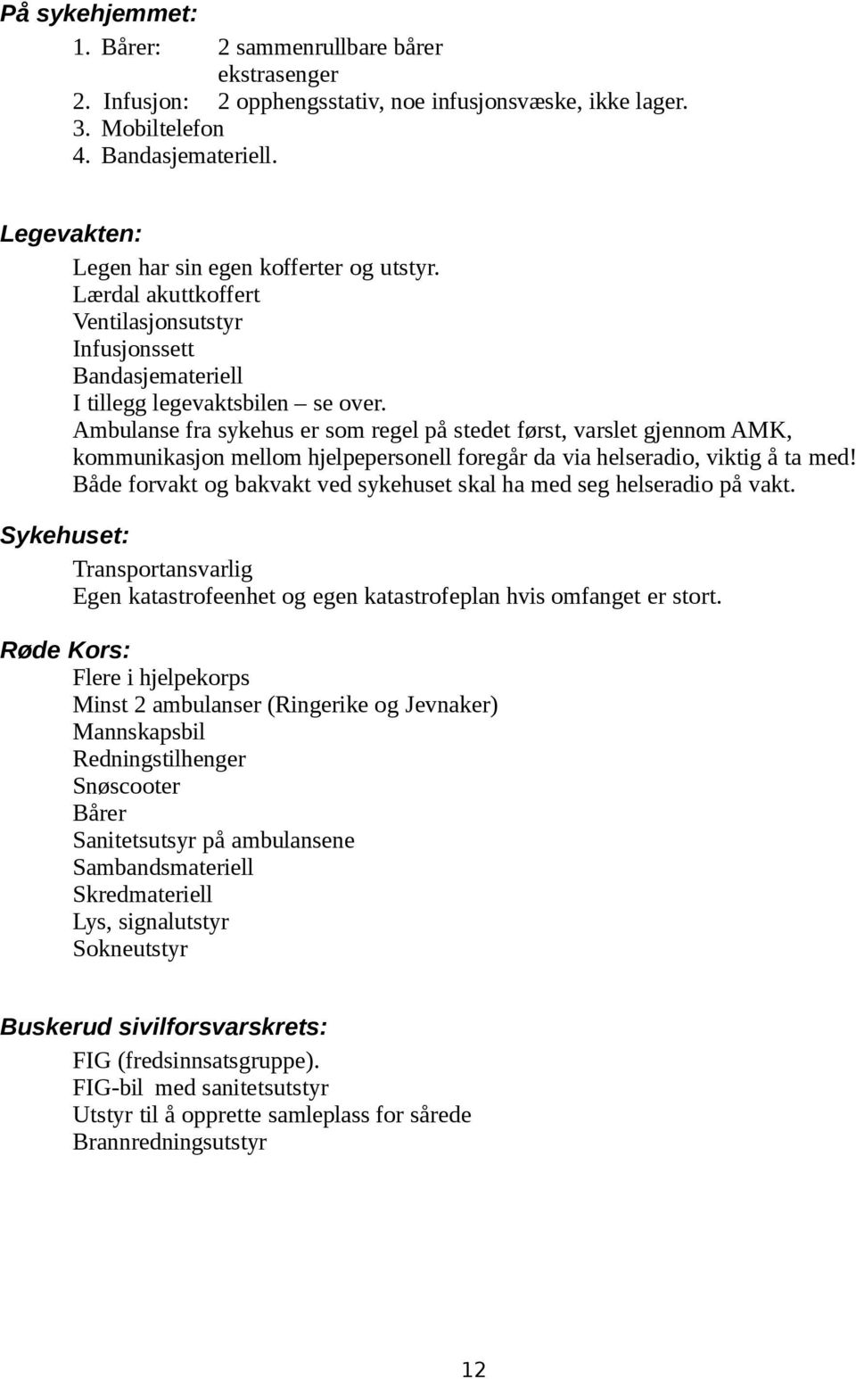 Ambulanse fra sykehus er som regel på stedet først, varslet gjennom AMK, kommunikasjon mellom hjelpepersonell foregår da via helseradio, viktig å ta med!