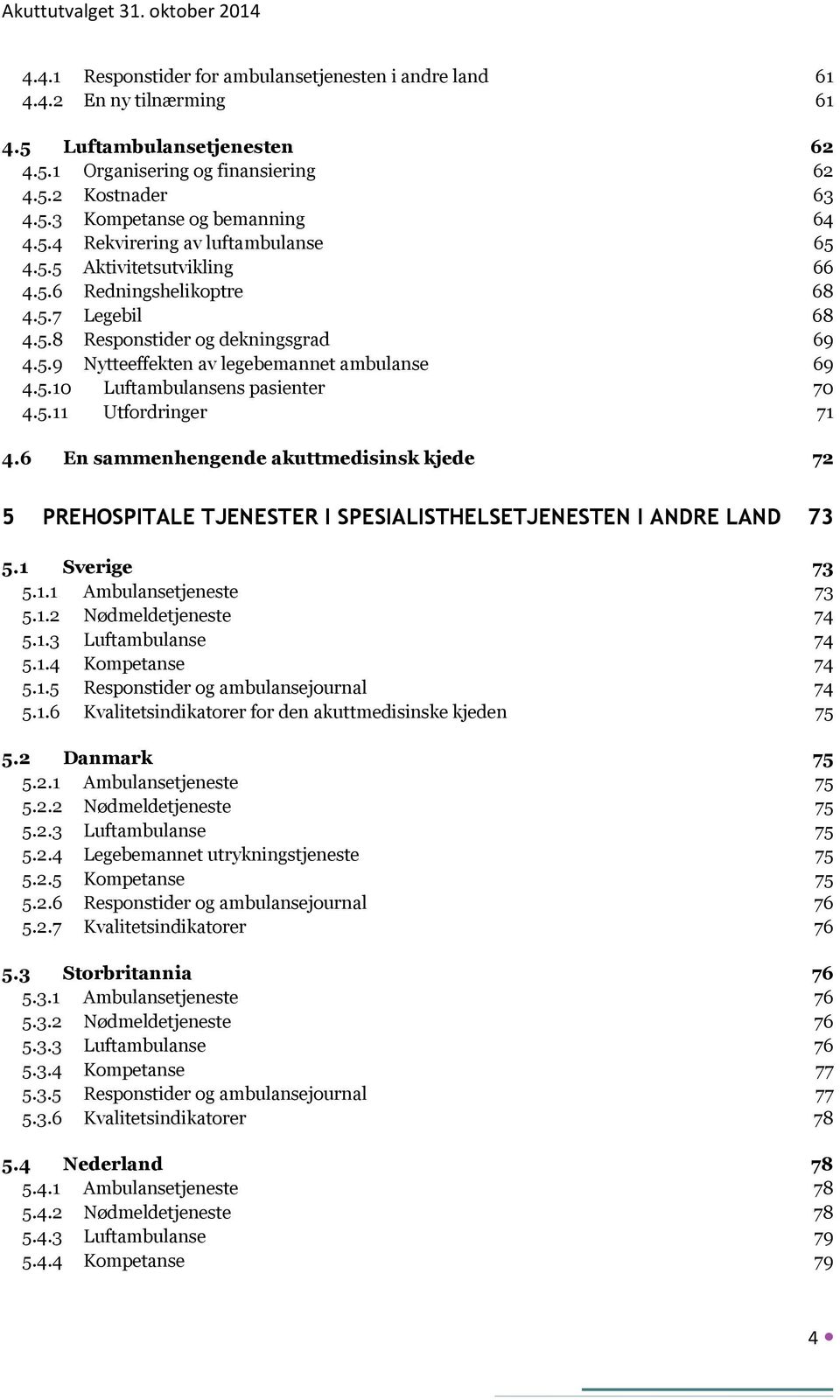 5.10 Luftambulansens pasienter 70 4.5.11 Utfordringer 71 4.6 En sammenhengende akuttmedisinsk kjede 72 5 PREHOSPITALE TJENESTER I SPESIALISTHELSETJENESTEN I ANDRE LAND 73 5.1 Sverige 73 5.1.1 Ambulansetjeneste 73 5.