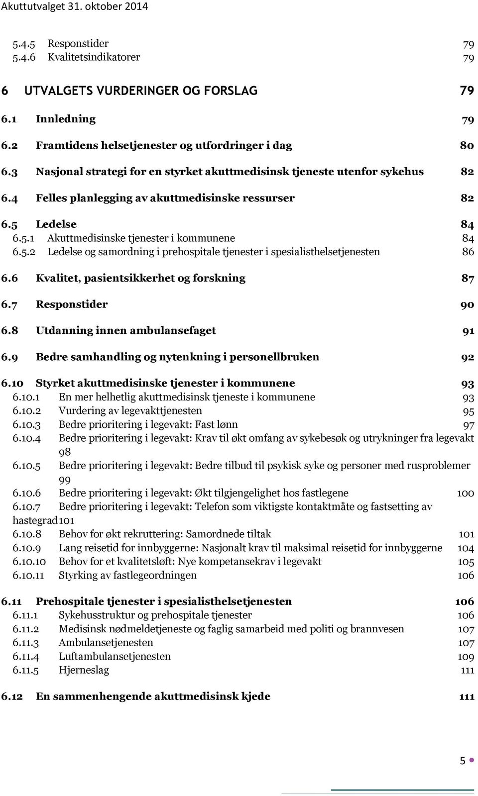 Ledelse 84 6.5.1 Akuttmedisinske tjenester i kommunene 84 6.5.2 Ledelse og samordning i prehospitale tjenester i spesialisthelsetjenesten 86 6.6 Kvalitet, pasientsikkerhet og forskning 87 6.