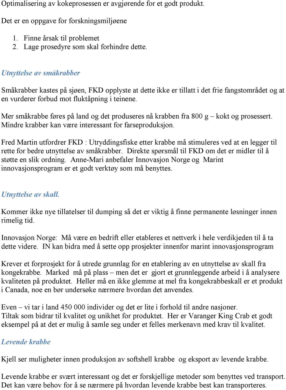 Mer småkrabbe føres på land og det produseres nå krabben fra 800 g kokt og prosessert. Mindre krabber kan være interessant for farseproduksjon.