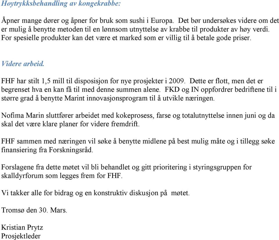 For spesielle produkter kan det være et marked som er villig til å betale gode priser. Videre arbeid. FHF har stilt 1,5 mill til disposisjon for nye prosjekter i 2009.