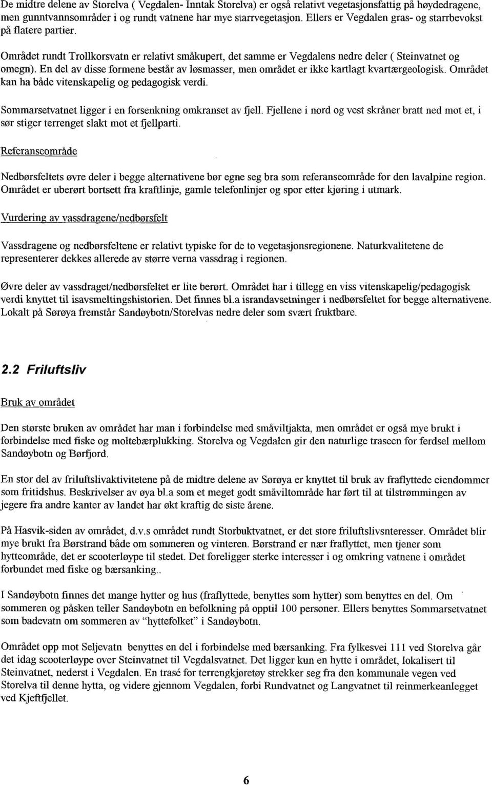 En del av disse formene består av løsmasser, men området er ikke kartlagt kvartærgeologisk. Området kan ha både vitenskapelig og pedagogisk verdi.