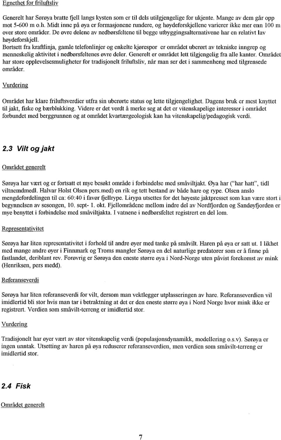 Bortsett fra kraftlinja, gamle telefonlinjer og enkelte kjørespor er området uberørt av tekniske inngrep og menneskelig aktivitet i nedbørsfeltenes øvre deler.