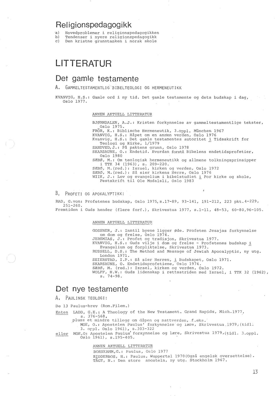 RNDALEN, A.J.: Kristen forkynnelse av gammeltestamentlige tekster, Oslo 1975. FROR, K.: Biblische Hermeneutik, 3.oppl. Munchen 1967 KVANVIG, H.S.