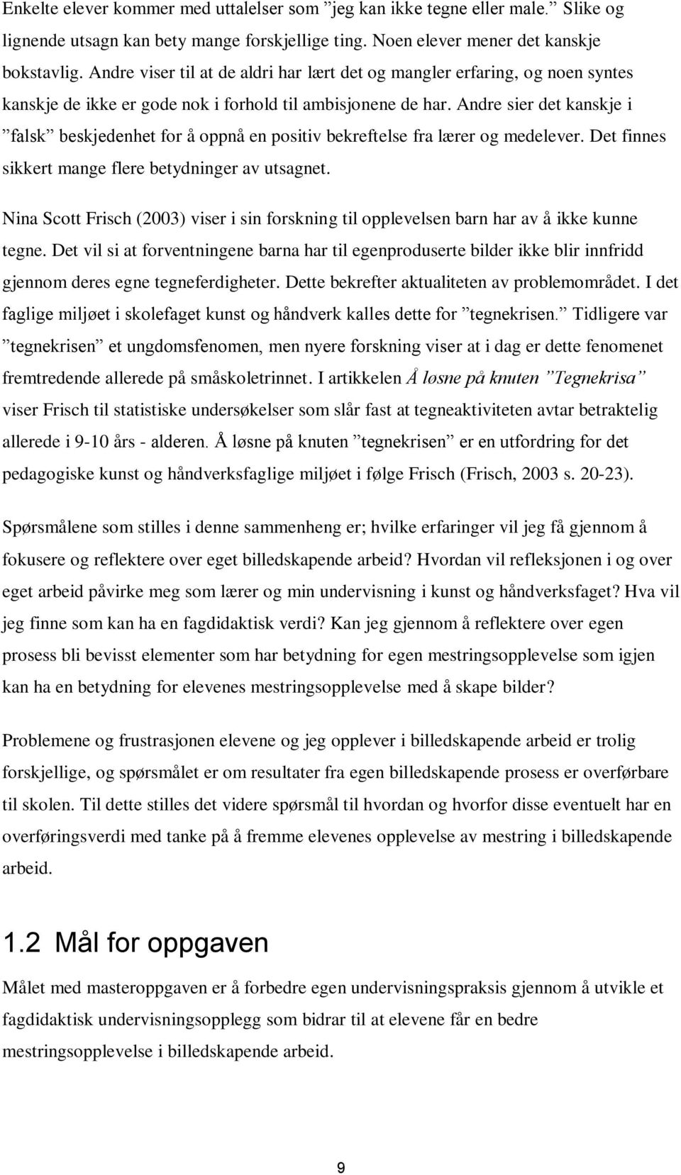 Andre sier det kanskje i falsk beskjedenhet for å oppnå en positiv bekreftelse fra lærer og medelever. Det finnes sikkert mange flere betydninger av utsagnet.