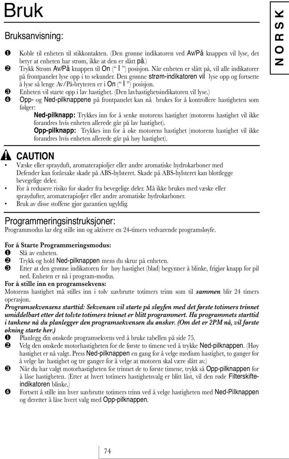 Den grønne strøm-indikatoren vil lyse opp og fortsette å lyse så lenge v/på-bryteren er i On ( I ) posisjon. Enheten vil starte opp i lav hastighet. (Den lavhastighetsindikatoren vil lyse.