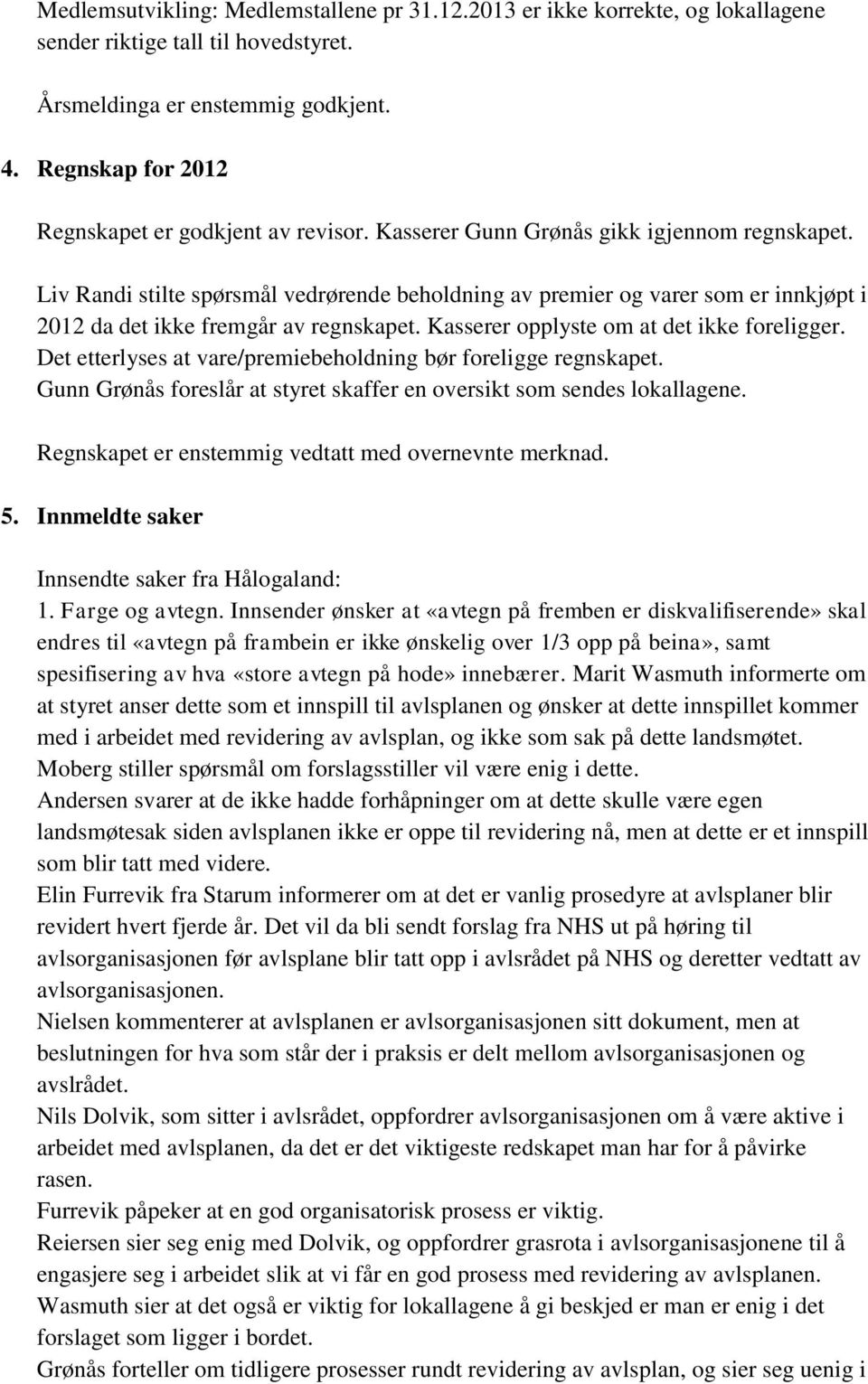 Liv Randi stilte spørsmål vedrørende beholdning av premier og varer som er innkjøpt i 2012 da det ikke fremgår av regnskapet. Kasserer opplyste om at det ikke foreligger.