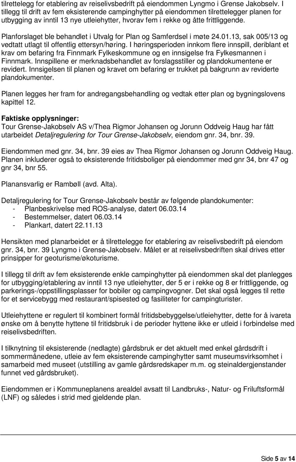 Planforslaget ble behandlet i Utvalg for Plan og Samferdsel i møte 24.01.13, sak 005/13 og vedtatt utlagt til offentlig ettersyn/høring.