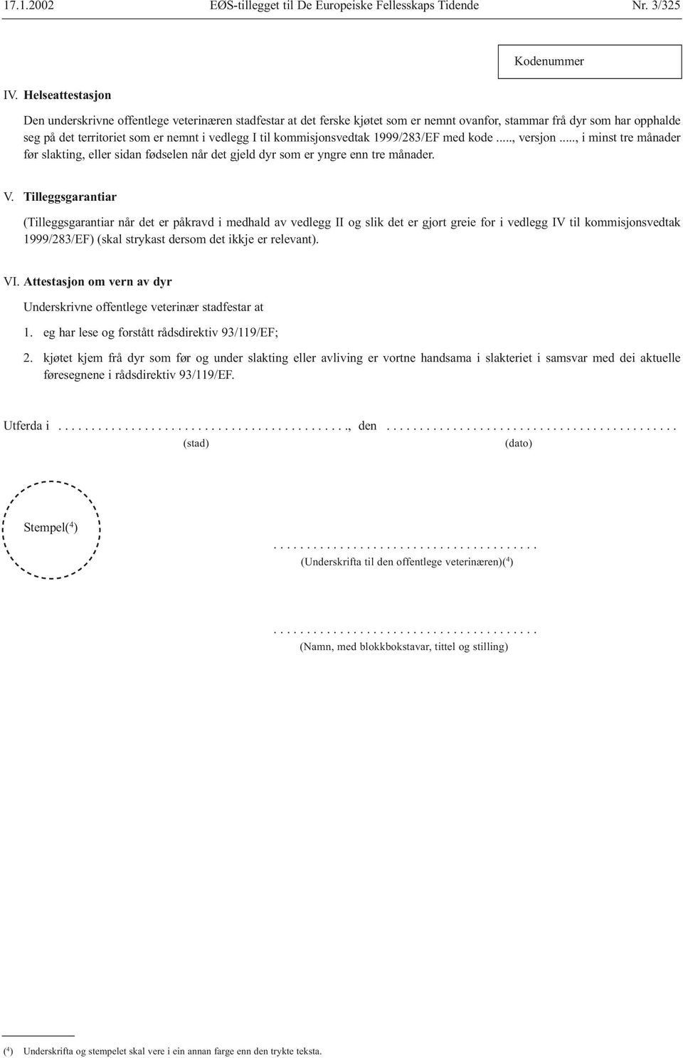 kommisjonsvedtak 1999/283/EF med kode..., versjon..., i minst tre månader før slakting, eller sidan fødselen når det gjeld dyr som er yngre enn tre månader. V.