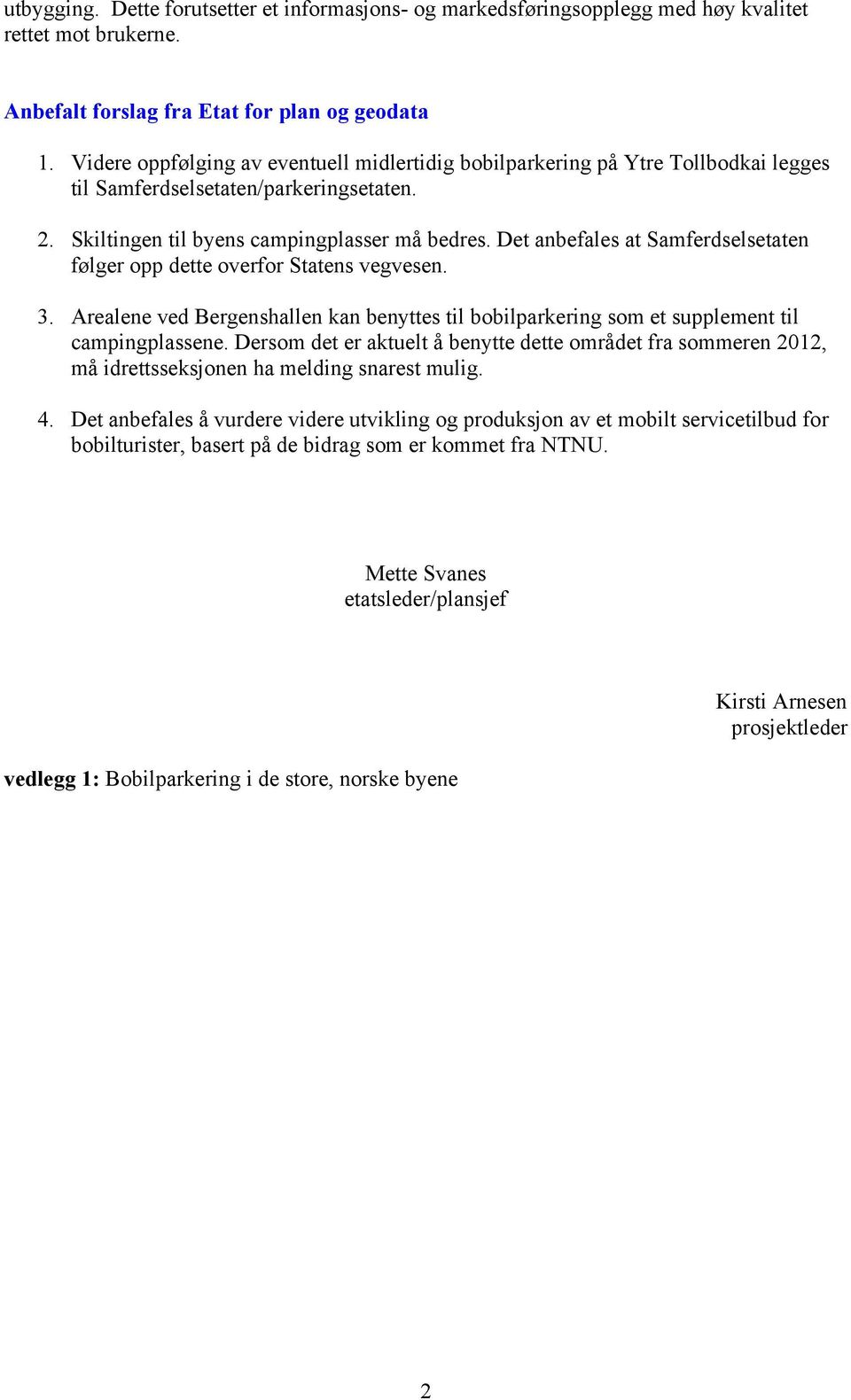 Det anbefales at Samferdselsetaten følger opp dette overfor Statens vegvesen. 3. Arealene ved Bergenshallen kan benyttes til bobilparkering som et supplement til campingplassene.