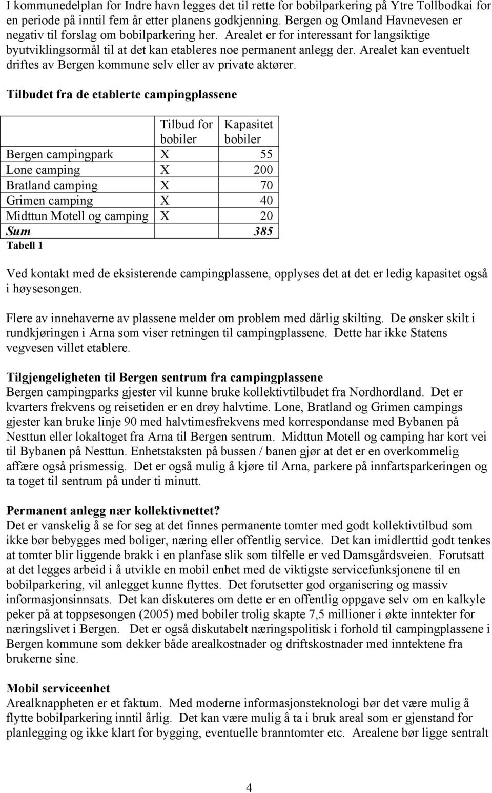 Arealet kan eventuelt driftes av Bergen kommune selv eller av private aktører.