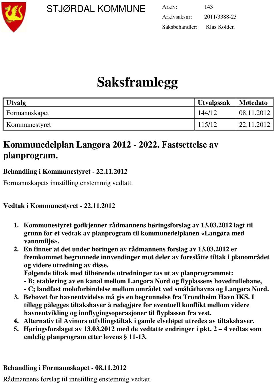 Kommunestyret godkjenner rådmannens høringsforslag av 13.03.2012 lagt til grunn for et vedtak av planprogram til kommunedelplanen «Langøra med vannmiljø». 2.