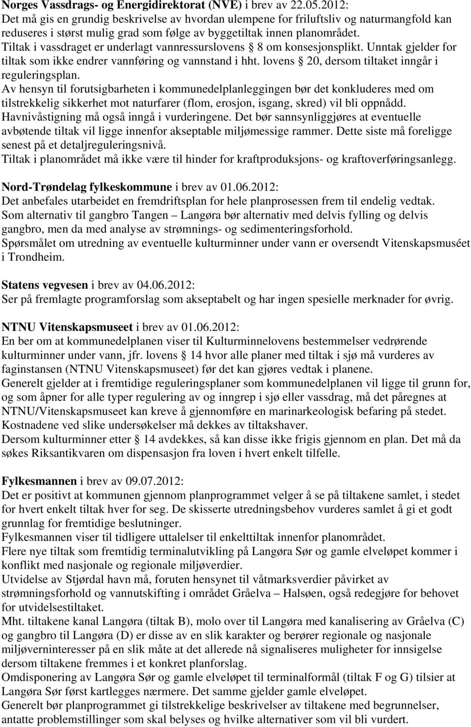 Tiltak i vassdraget er underlagt vannressurslovens 8 om konsesjonsplikt. Unntak gjelder for tiltak som ikke endrer vannføring og vannstand i hht. lovens 20, dersom tiltaket inngår i reguleringsplan.