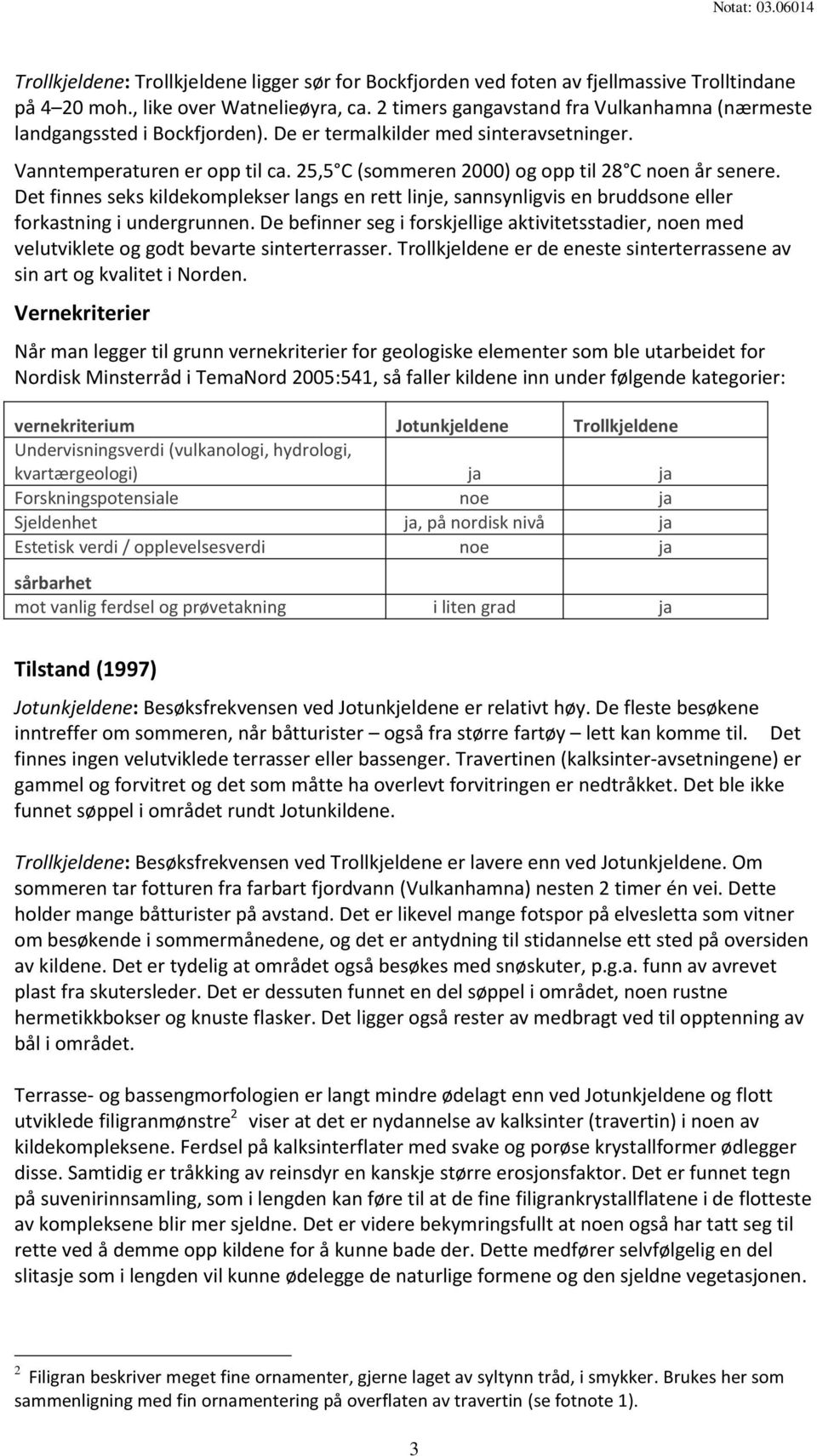 25,5 C (sommeren 2000) og opp til 28 C noen år senere. Det finnes seks kildekomplekser langs en rett linje, sannsynligvis en bruddsone eller forkastning i undergrunnen.