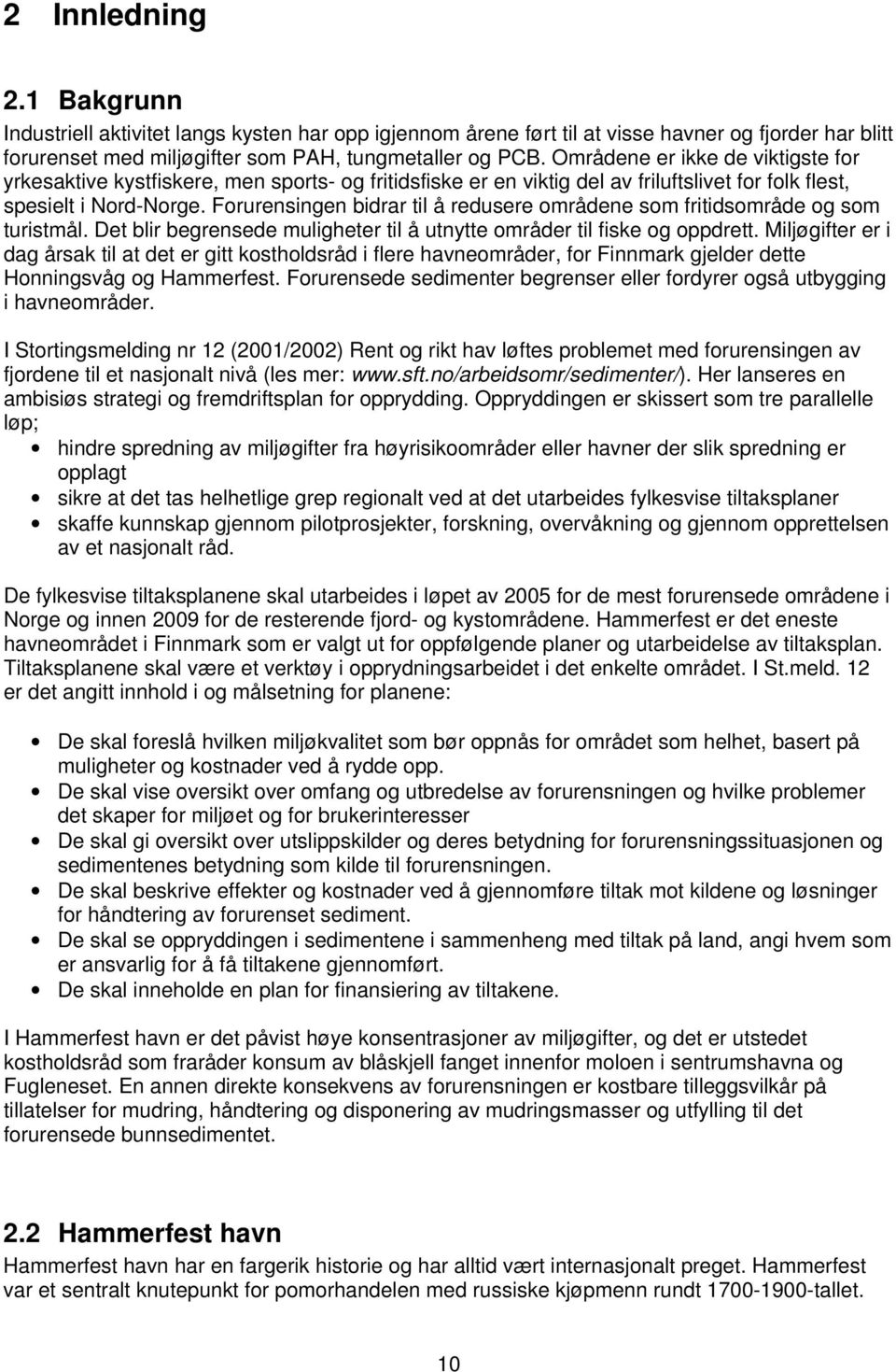 Forurensingen bidrar til å redusere områdene som fritidsområde og som turistmål. Det blir begrensede muligheter til å utnytte områder til fiske og oppdrett.