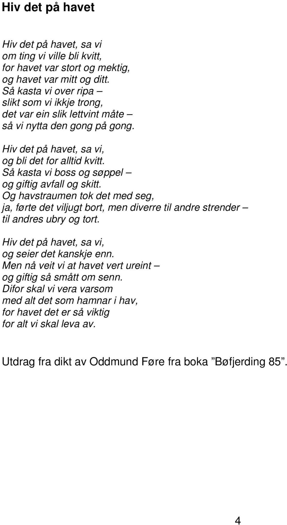 Så kasta vi boss og søppel og giftig avfall og skitt. Og havstraumen tok det med seg, ja, førte det viljugt bort, men diverre til andre strender til andres ubry og tort.