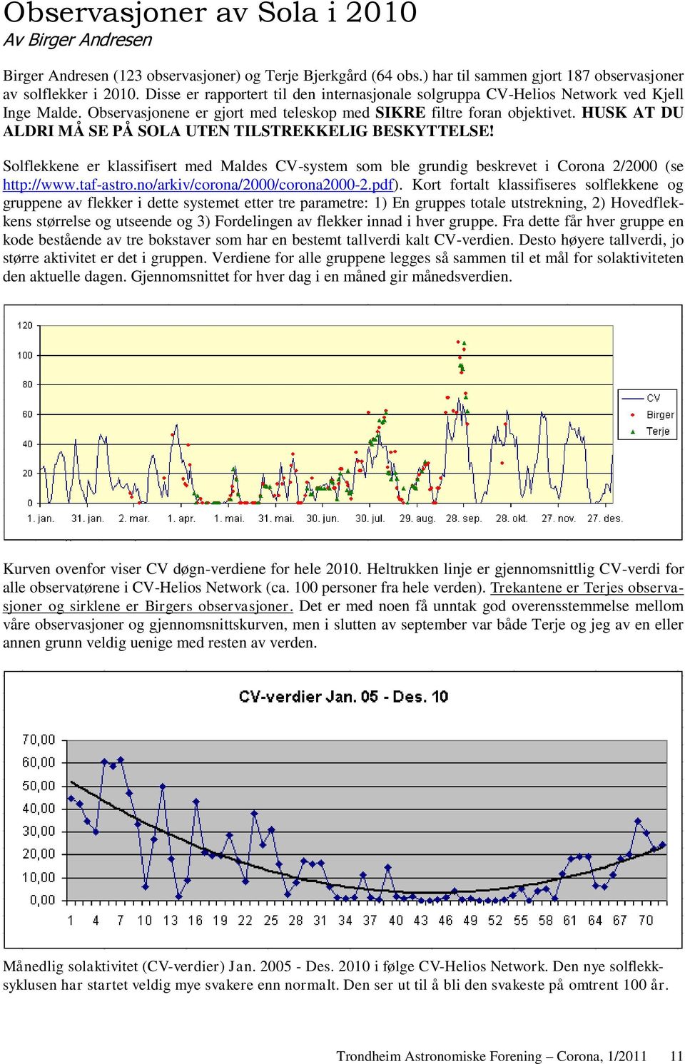 HUSK AT DU ALDRI MÅ SE PÅ SOLA UTEN TILSTREKKELIG BESKYTTELSE! Solflekkene er klassifisert med Maldes CV-system som ble grundig beskrevet i Corona 2/2000 (se http://www.taf-astro.