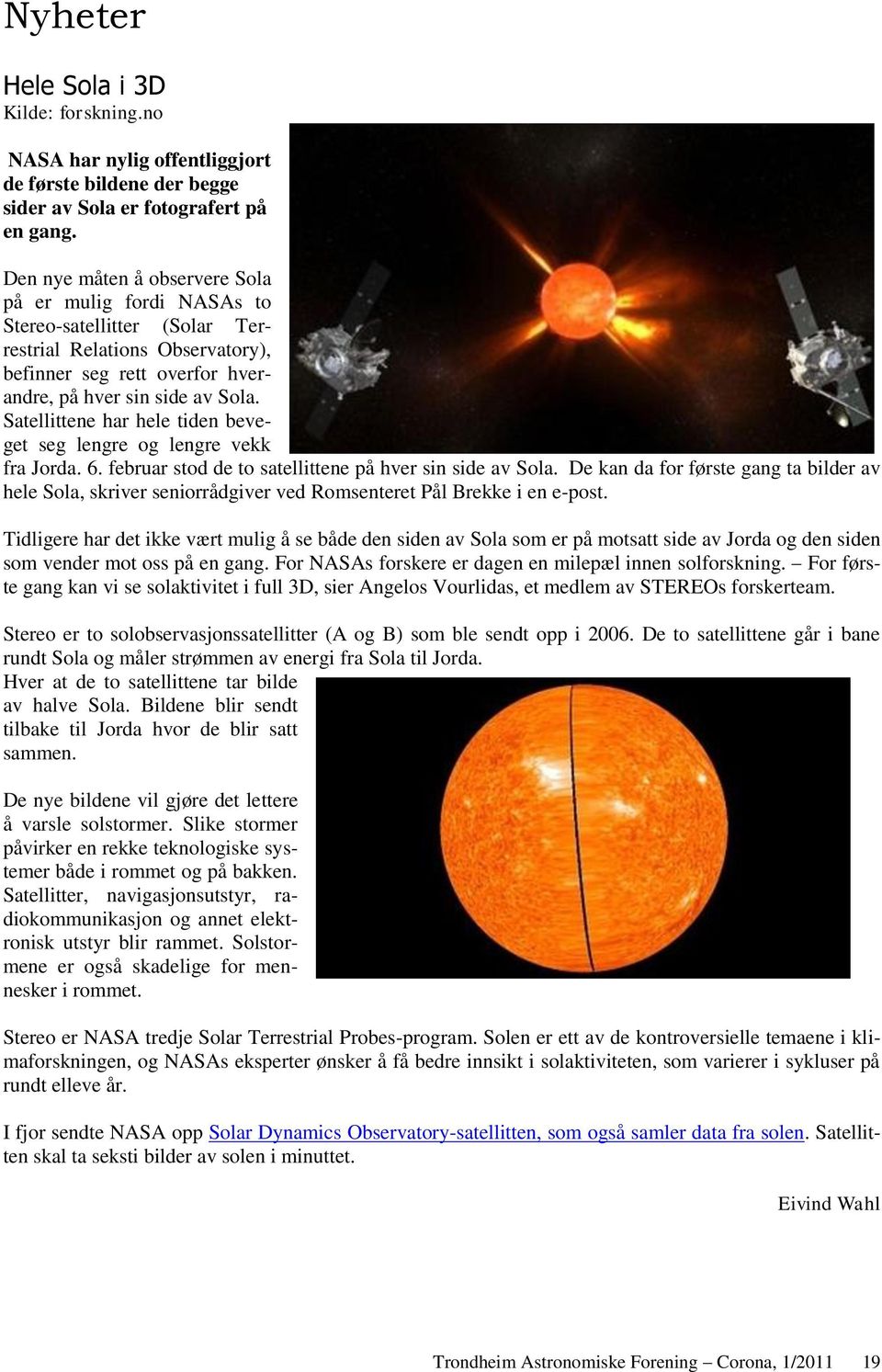 Satellittene har hele tiden beveget seg lengre og lengre vekk fra Jorda. 6. februar stod de to satellittene på hver sin side av Sola.