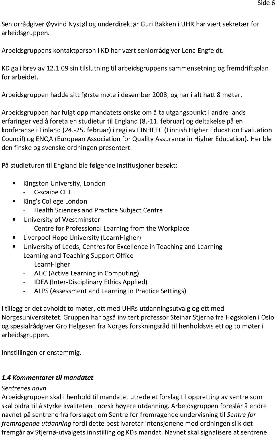 Arbeidsgruppen har fulgt opp mandatets ønske om å ta utgangspunkt i andre lands erfaringer ved å foreta en studietur til England (8.-11. februar) og deltakelse på en konferanse i Finland (24.-25.