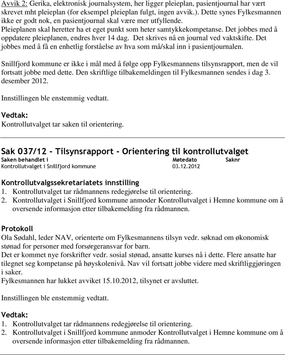 Det jobbes med å oppdatere pleieplanen, endres hver 14 dag. Det skrives nå en journal ved vaktskifte. Det jobbes med å få en enhetlig forståelse av hva som må/skal inn i pasientjournalen.