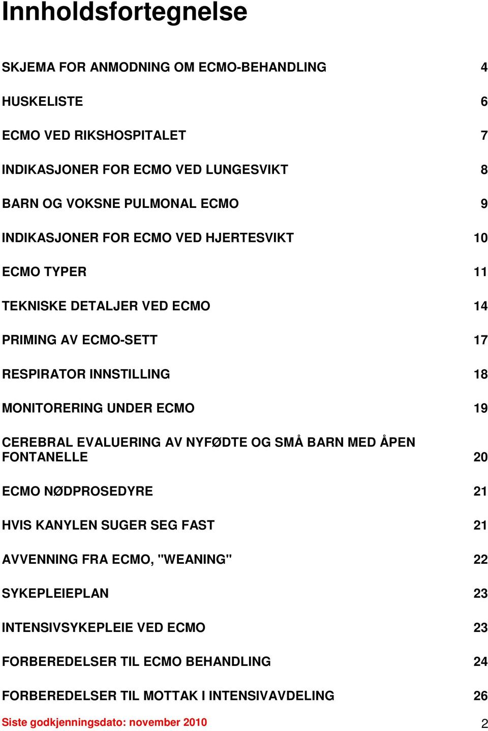 ECMO 19 CEREBRAL EVALUERING AV NYFØDTE OG SMÅ BARN MED ÅPEN FONTANELLE 20 ECMO NØDPROSEDYRE 21 HVIS KANYLEN SUGER SEG FAST 21 AVVENNING FRA ECMO, "WEANING" 22