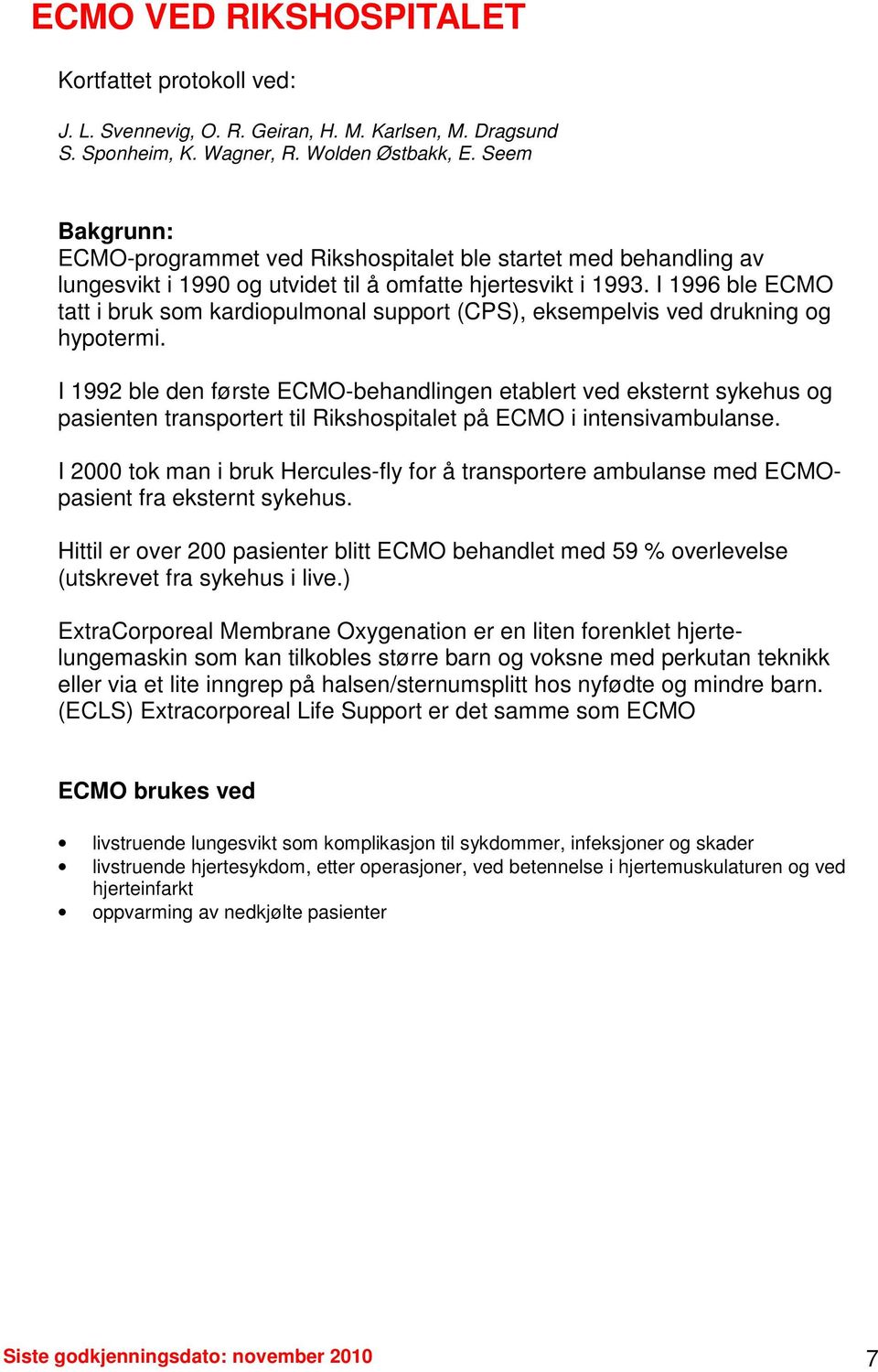 I 1996 ble ECMO tatt i bruk som kardiopulmonal support (CPS), eksempelvis ved drukning og hypotermi.