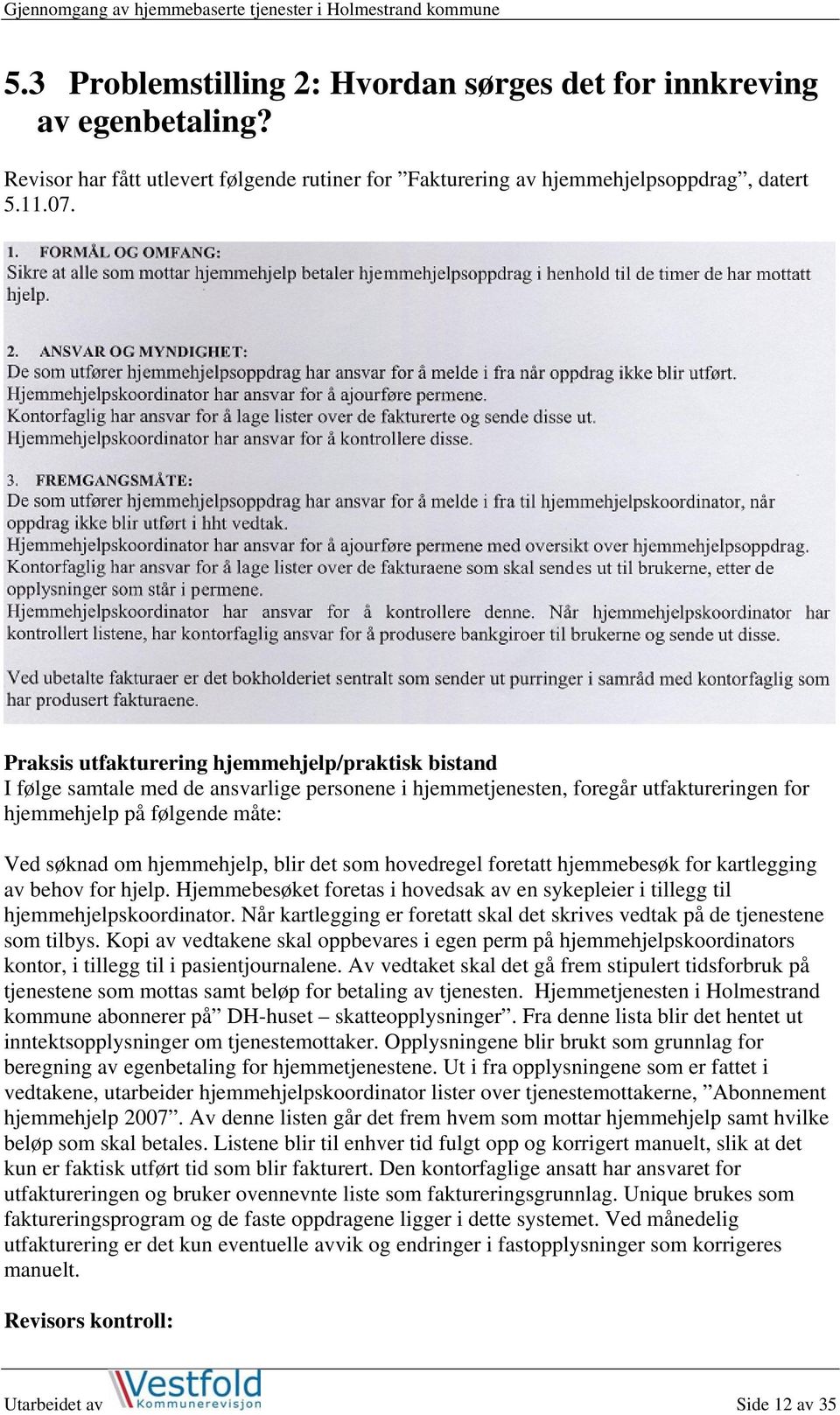 blir det som hovedregel foretatt hjemmebesøk for kartlegging av behov for hjelp. Hjemmebesøket foretas i hovedsak av en sykepleier i tillegg til hjemmehjelpskoordinator.