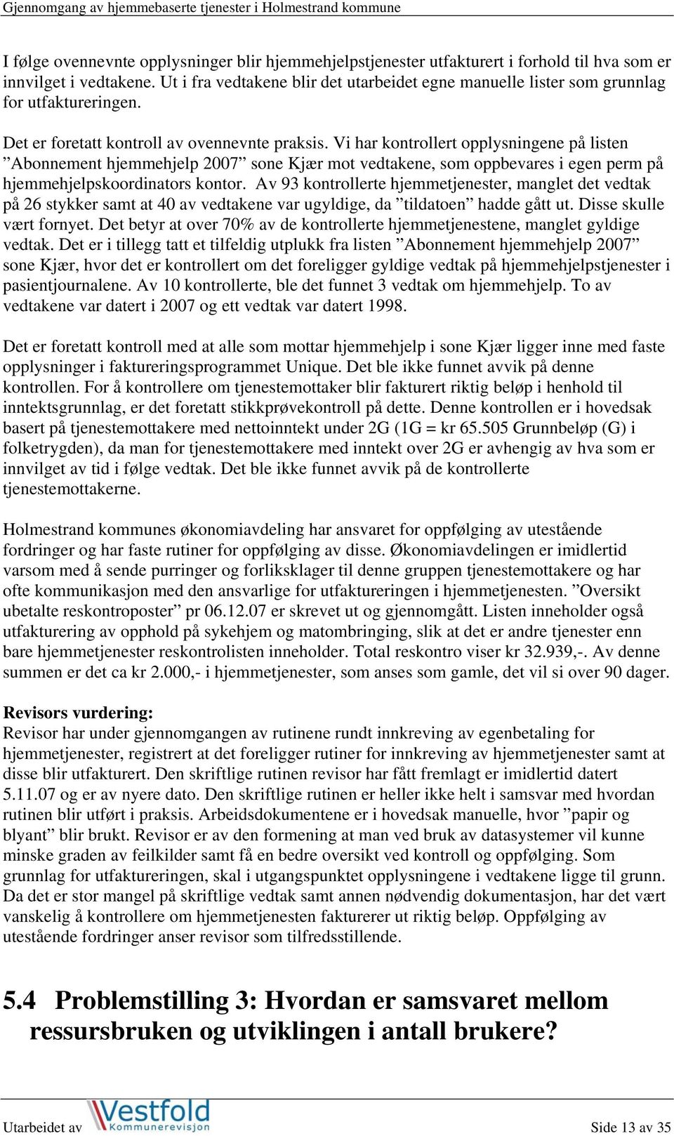 Vi har kontrollert opplysningene på listen Abonnement hjemmehjelp 2007 sone Kjær mot vedtakene, som oppbevares i egen perm på hjemmehjelpskoordinators kontor.