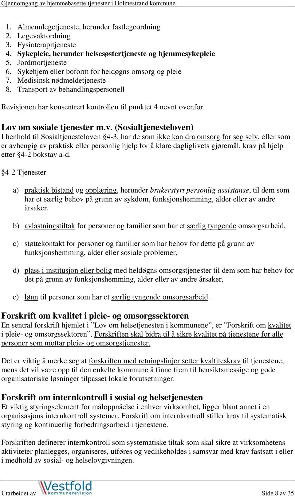 Lov om sosiale tjenester m.v. (Sosialtjenesteloven) I henhold til Sosialtjenesteloven 4-3, har de som ikke kan dra omsorg for seg selv, eller som er avhengig av praktisk eller personlig hjelp for å